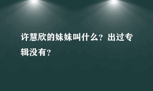 许慧欣的妹妹叫什么？出过专辑没有？