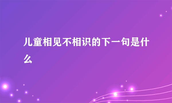 儿童相见不相识的下一句是什么