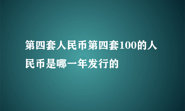 第四套人民币第四套100的人民币是哪一年发行的