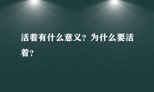 活着有什么意义？为什么要活着？