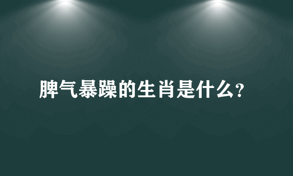 脾气暴躁的生肖是什么？