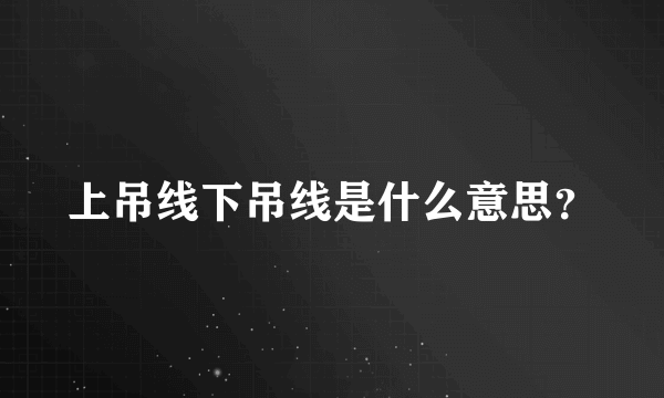 上吊线下吊线是什么意思？