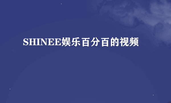 SHINEE娱乐百分百的视频