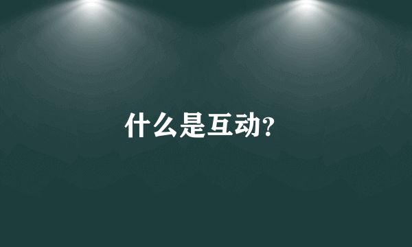 什么是互动？