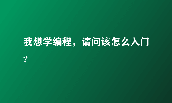 我想学编程，请问该怎么入门?