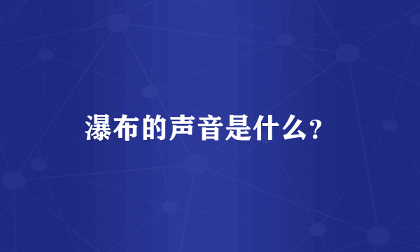 瀑布的声音是什么？