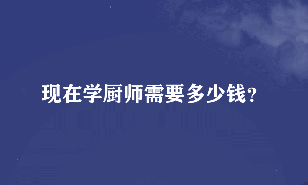 现在学厨师需要多少钱？