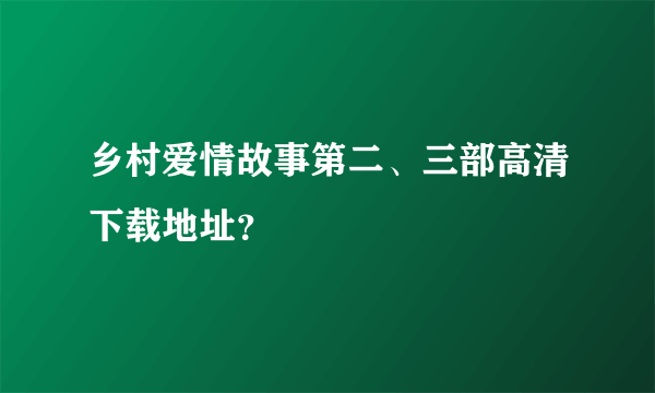 乡村爱情故事第二、三部高清下载地址？