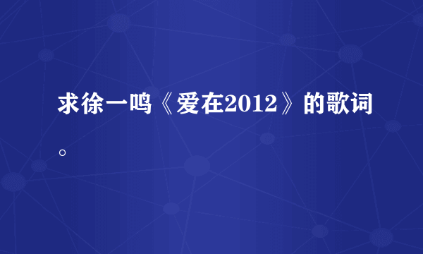 求徐一鸣《爱在2012》的歌词。