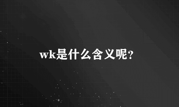 wk是什么含义呢？