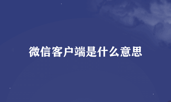 微信客户端是什么意思