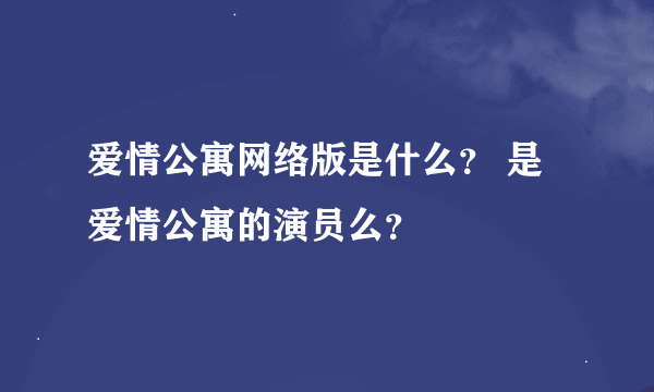 爱情公寓网络版是什么？ 是爱情公寓的演员么？