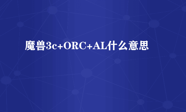 魔兽3c+ORC+AL什么意思