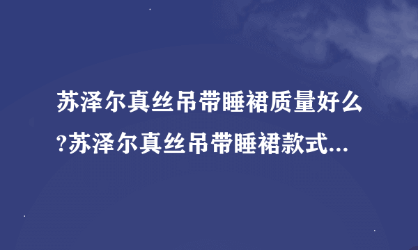 苏泽尔真丝吊带睡裙质量好么?苏泽尔真丝吊带睡裙款式好看吗？