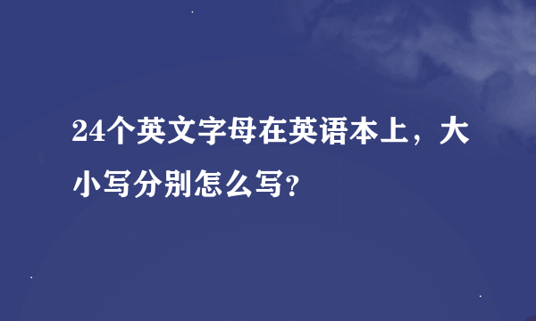 24个英文字母在英语本上，大小写分别怎么写？