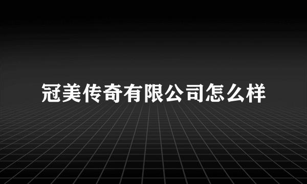 冠美传奇有限公司怎么样