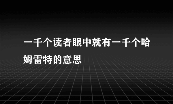 一千个读者眼中就有一千个哈姆雷特的意思