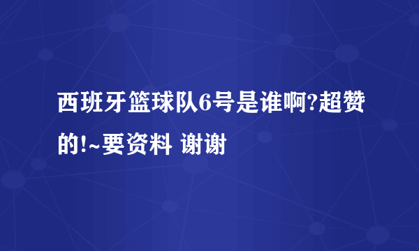 西班牙篮球队6号是谁啊?超赞的!~要资料 谢谢