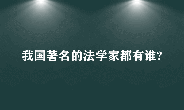 我国著名的法学家都有谁?