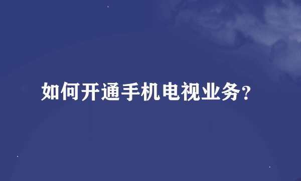 如何开通手机电视业务？