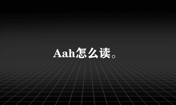 Aah怎么读。