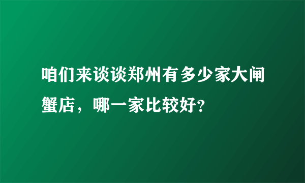 咱们来谈谈郑州有多少家大闸蟹店，哪一家比较好？