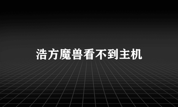 浩方魔兽看不到主机