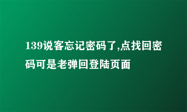 139说客忘记密码了,点找回密码可是老弹回登陆页面