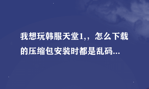 我想玩韩服天堂1,，怎么下载的压缩包安装时都是乱码的，游戏图标也是乱码的，跟新完还会有脚本错误，求