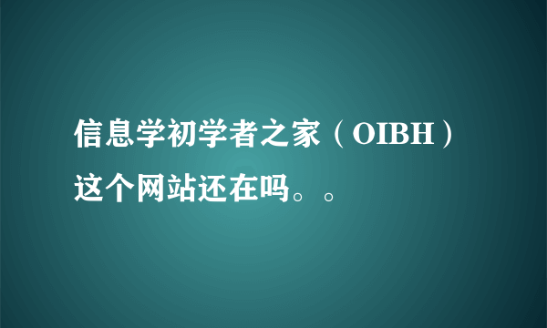 信息学初学者之家（OIBH）这个网站还在吗。。