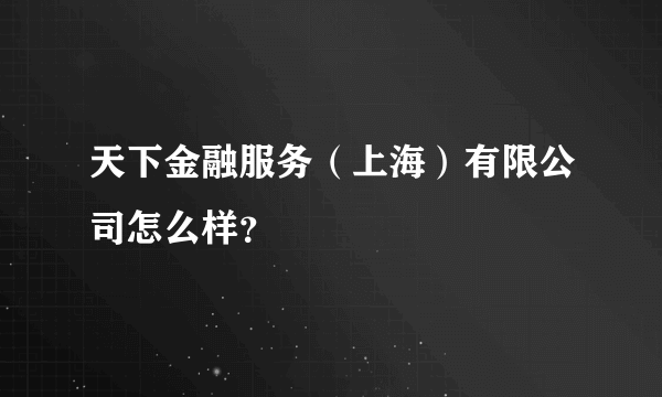 天下金融服务（上海）有限公司怎么样？