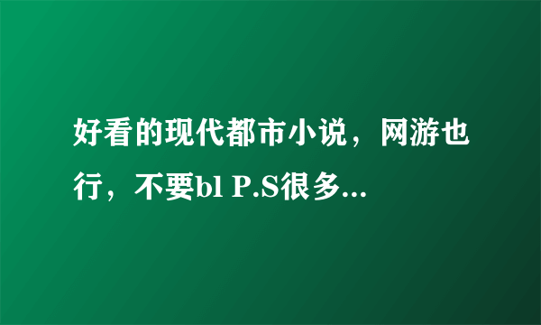 好看的现代都市小说，网游也行，不要bl P.S很多我都看过哦