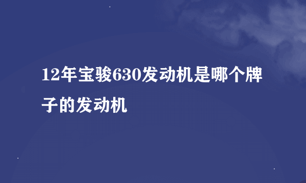 12年宝骏630发动机是哪个牌子的发动机