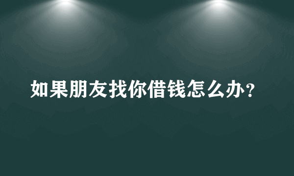 如果朋友找你借钱怎么办？