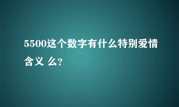 5500这个数字有什么特别爱情含义 么？