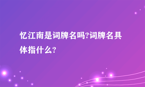 忆江南是词牌名吗?词牌名具体指什么?