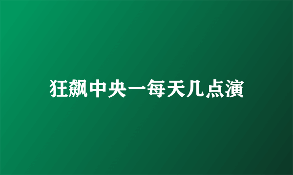 狂飙中央一每天几点演