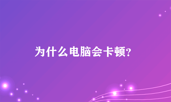 为什么电脑会卡顿？