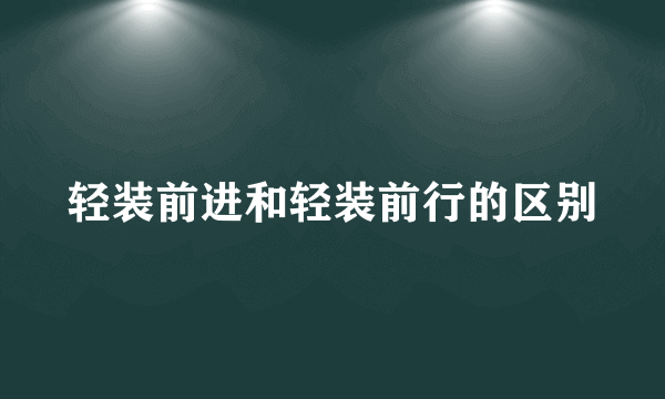 轻装前进和轻装前行的区别