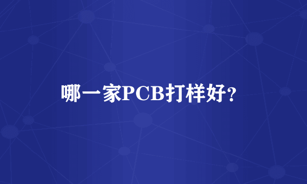 哪一家PCB打样好？