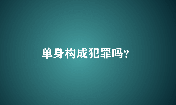 单身构成犯罪吗？