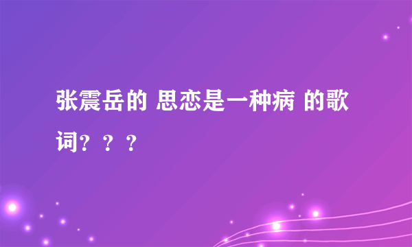 张震岳的 思恋是一种病 的歌词？？？