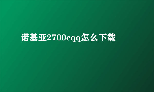 诺基亚2700cqq怎么下载