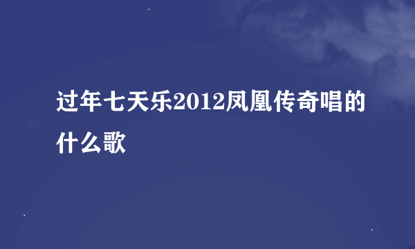 过年七天乐2012凤凰传奇唱的什么歌