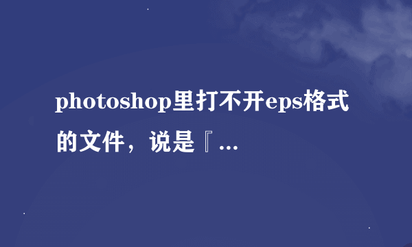 photoshop里打不开eps格式的文件，说是『不能解析postscript』。怎么办？