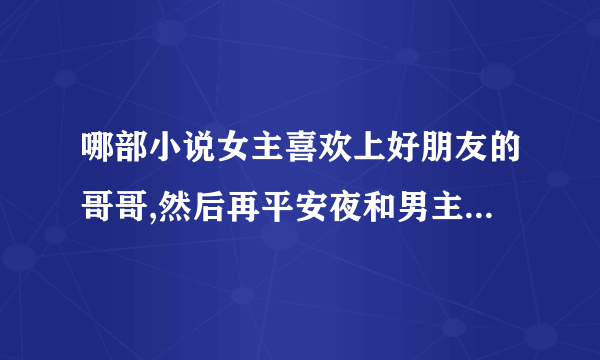 哪部小说女主喜欢上好朋友的哥哥,然后再平安夜和男主……然后跑了，好像还生了两个小孩，女主好像叫米什