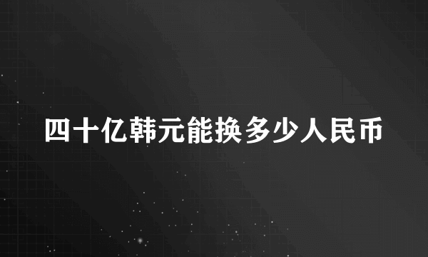 四十亿韩元能换多少人民币