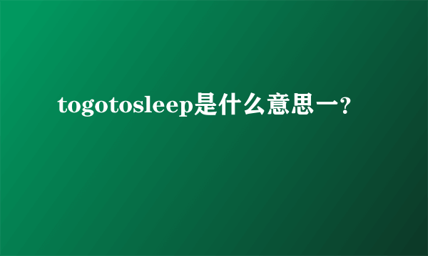 togotosleep是什么意思一？