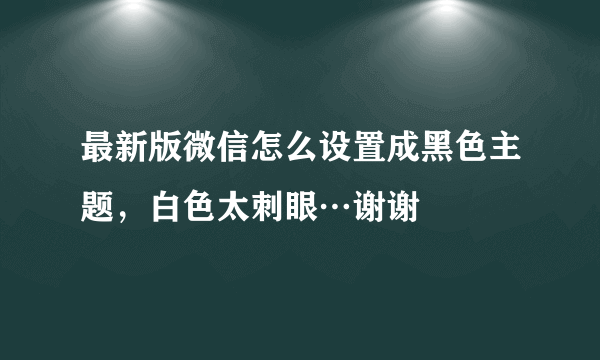 最新版微信怎么设置成黑色主题，白色太刺眼…谢谢