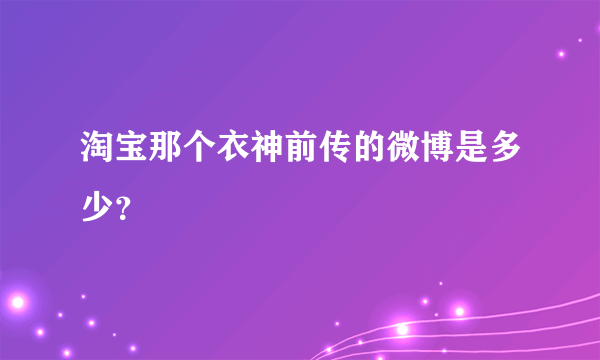 淘宝那个衣神前传的微博是多少？